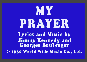 MY
PRAYER

Lyrics and Music by

Jimmy Kennedy and
Georges Boulanger

'9 1939 World Wide Music Co., Ltd.