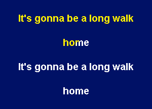 It's gonna be a long walk

home

It's gonna be a long walk

home