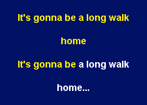 It's gonna be a long walk

home

It's gonna be a long walk

home...