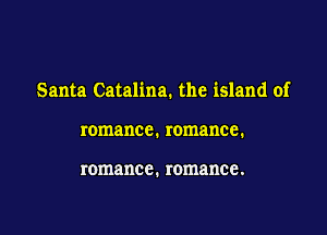 Santa Catalina. the island of

romance. romance.

romance. romance .