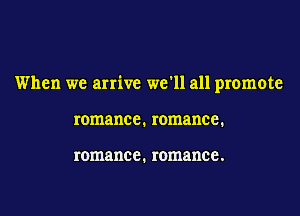 When we arrive we ll all promote

romance. romance.

romance. romance .