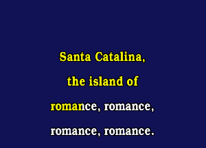 Santa Catalina.

the island of

romance. romance.

romance. romance.