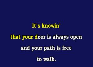 Its knowin'

that your dour is always open

and your path is free

to walk.