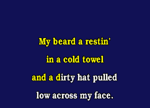 My beard a rcst'm'

in a cold towel

and a dirty hat pulled

low across my face.