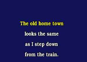 The old home town

looks the same

as I step down

from the train.