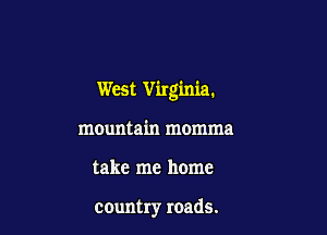West Virginia.

mountain momma
take me home

country roads.
