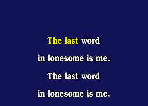 The last word

in lonesome is me.

The last word

in lonesome is me.