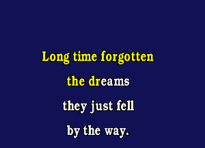 Long time forgotten

the dreams

they just fell

by the way.
