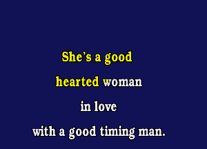 She's a good
hearted woman

in love

with a good timing man.