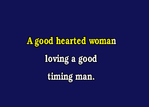 A good hearted woman

loving a good

timing man.