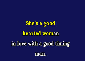 Shc s a good

hearted woman

in love with a good timing

man.