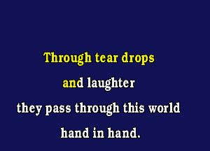 Through tear drops
and laughter

they pass through this world
hand in hand.