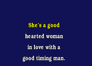 She's a good
he arted woman

in love with a

good timing man.