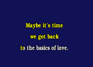Maybe it's time

we got back

to the basics of love.