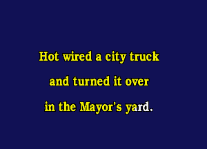 Hot wired a city truck

and turned it over

in the Mayor's yard.