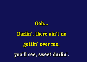 Ooh...

Darlin'. there ain't no

gettin' over me.

ymrll sec. sweet darlin'.