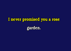 Inever promised you a rose

garden.