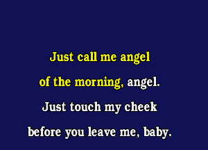 Just call me angel

of the morning. angel.

Just touch my cheek

before you leave me, baby.