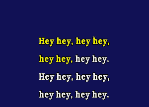 Hey hey. hey hey.
hey hey. hey hey.

Hey hey. hey hey.

hey hey. hey hey.