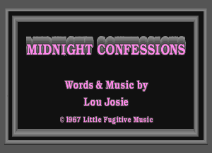 'H-.F'-H .AA-WMH

MIDNIGHT CONFESSIONS

Words 8t Music by
Lou Josie

i. 1967 Little Fugitive Music