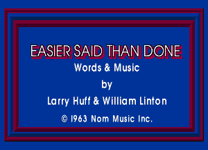 EASIER SAID THAN DONE
WOldS Rx Music

bY
lany Huff William linton
, I963 Nom Musuc Inc.