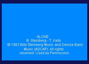 ALONE
8 Stemberg - T Kelty
Q1983 Bulky Steinberg Musuc and Denise Barry

MUSIC (ASCAP). All rights
reserved Used by Permission.