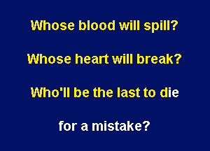 Whose blood will spill?

Whose heart will break?

Who'll be the last to die

for a mistake?