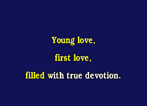 Young love,

first love,

filled with true devotion.