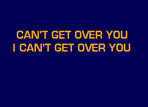 CAN'T GET OVER YOU
I CANT GET OVER YOU