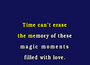 Time caxrt erase

the memory of these

magic moments

filled with love.