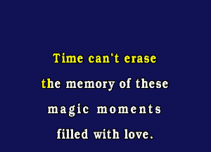 Time caxrt erase

the memory of these

magic moments

filled with love.