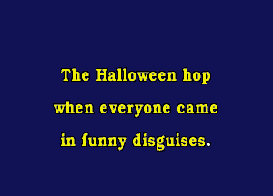 The Halloween hop

when everyone came

in funny disguises.
