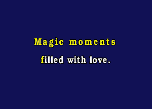 Magic moments

filled with love.