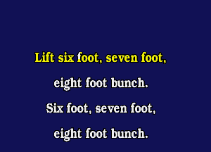 Lift six foot. seven foot.

eight foot bunch.

Six foot. seven foot.

eight foot bunch.