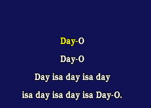 Day-O
Day-O
Day isa day isa day

isa day isa day isa Day-O.