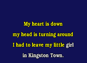 My heart is down
my head is turning around
I had to leave my little girl

in Kingston Town.