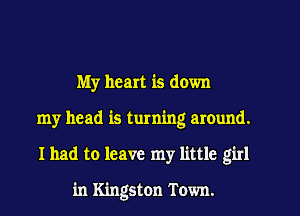 My heart is down
my head is turning around.
I had to leave my little girl

in Kingston Town.