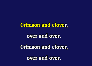 Crimson and clover.

over and over.

Crimson and clover.

over and over.
