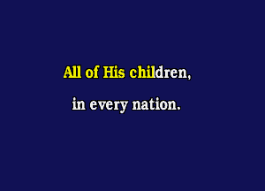 All of His children.

in every nation.