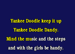 Yankee Doodle keep it up
Yankee Doodle Dandyv
Mind the music and the steps
and with the girls be handy.