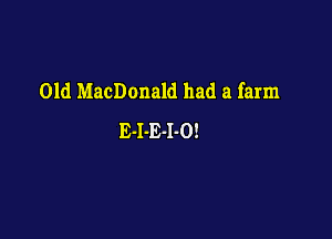 Old MacDonald had a farm

E-I-E-I-O!