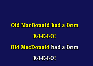 01d MacDonald had a farm

E-I-E-I-O!
01d MacDonald had a farm
E-I-E-l-O!