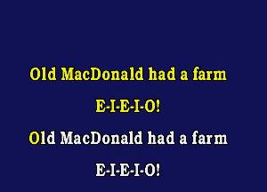 01d MacDonald had a farm

E-I-E-I-O!
01d MacDonald had a farm
E-I-E-I-O!