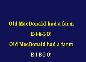 01d MacDonald had a farm

E-I-E-I-O!
Old MacDonald had a farm
E-I-E-l-O!