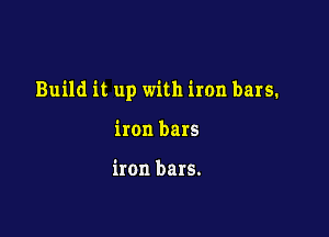 Build it up with iron bars.

iron bars

iron bars.