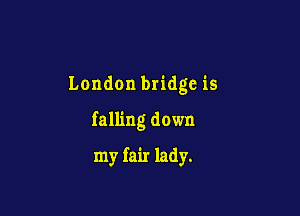 London bridge is

falling down

my fair lady.