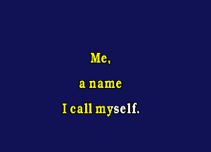 Me.

8 name

I call myself.