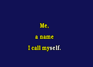 Me.

8 name

I call myself.