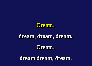 Dream.
dream. dream. dream.

Dream.

dream dream. dream.