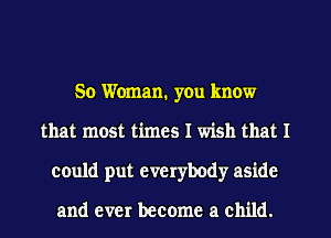 50 Woman. yOu know
that most times I wish that I
could put everybody aside

and ever become a child.